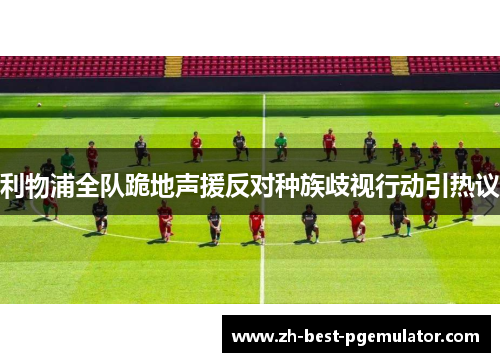 利物浦全队跪地声援反对种族歧视行动引热议